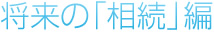 将来の相続編