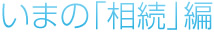 いまの相続編